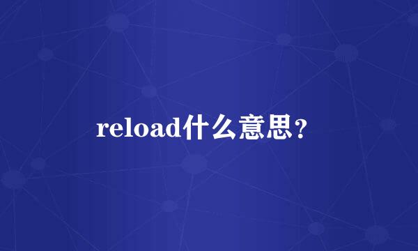 reload什么意思？