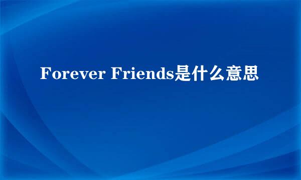 Forever Friends是什么意思