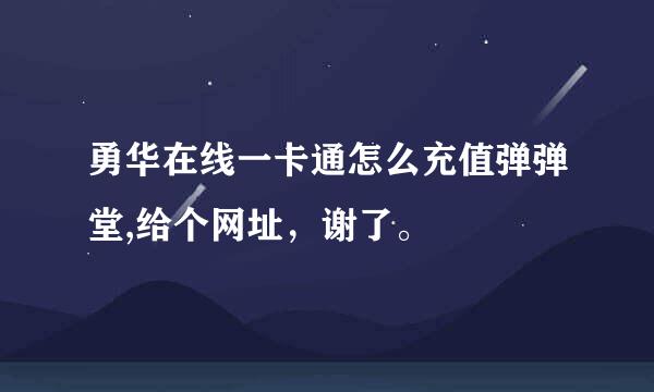 勇华在线一卡通怎么充值弹弹堂,给个网址，谢了。