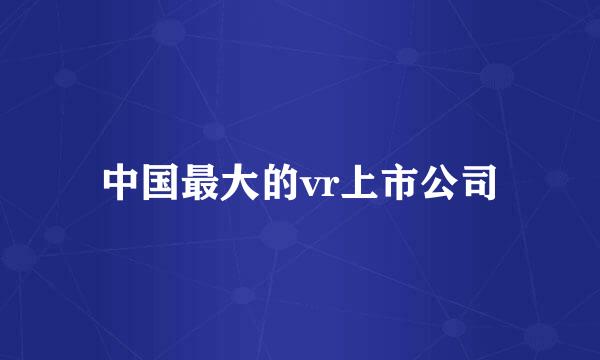 中国最大的vr上市公司