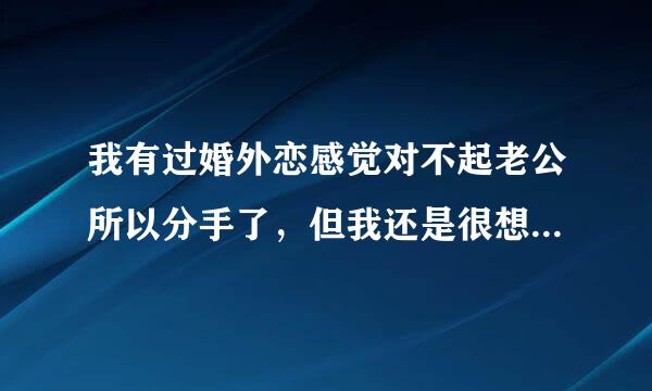 我有过婚外恋感觉对不起老公所以分手了，但我还是很想他怎么办