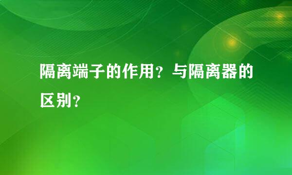 隔离端子的作用？与隔离器的区别？