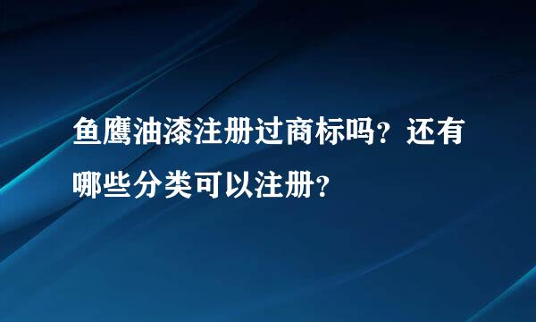 鱼鹰油漆注册过商标吗？还有哪些分类可以注册？