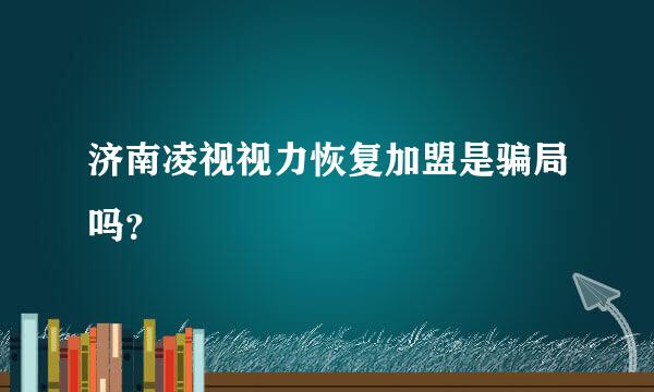 济南凌视视力恢复加盟是骗局吗？