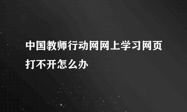 中国教师行动网网上学习网页打不开怎么办