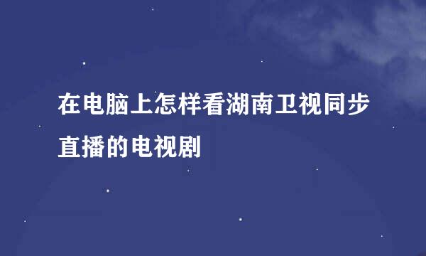 在电脑上怎样看湖南卫视同步直播的电视剧