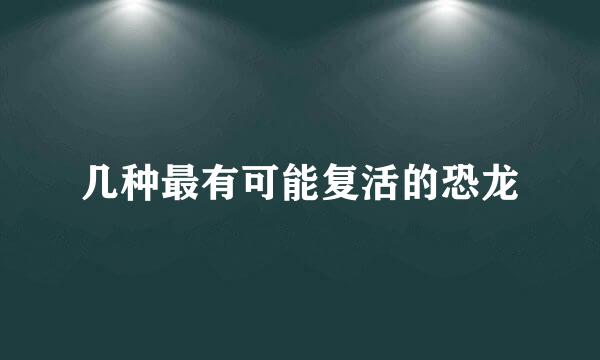 几种最有可能复活的恐龙