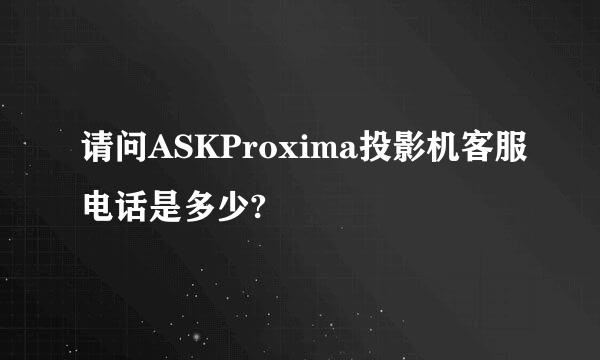 请问ASKProxima投影机客服电话是多少?