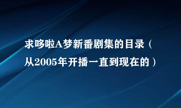 求哆啦A梦新番剧集的目录（从2005年开播一直到现在的）