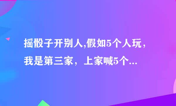 摇骰子开别人,假如5个人玩，我是第三家，上家喊5个5，我开，是看前两家和我，还是看5个人加起来够不？