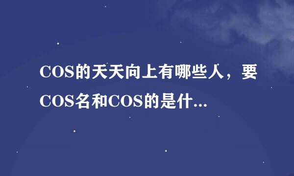 COS的天天向上有哪些人，要COS名和COS的是什么里面的角色，各种信息都要