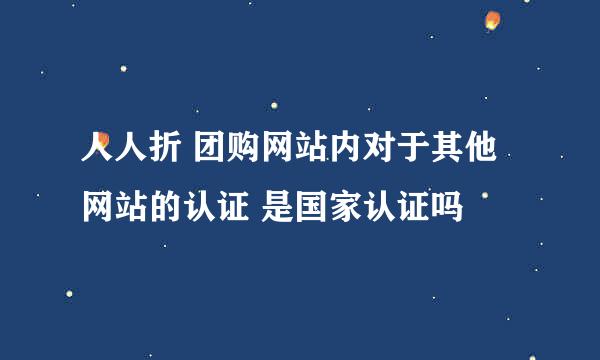 人人折 团购网站内对于其他网站的认证 是国家认证吗