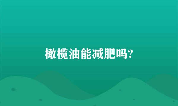 橄榄油能减肥吗?