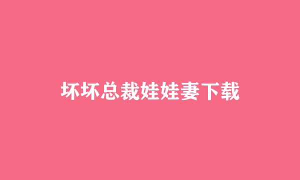 坏坏总裁娃娃妻下载