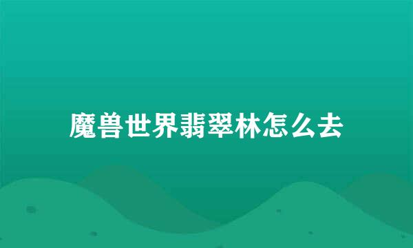 魔兽世界翡翠林怎么去