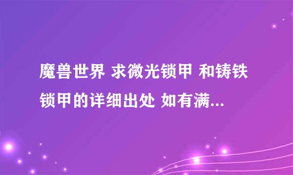 魔兽世界 求微光锁甲 和铸铁锁甲的详细出处 如有满意回答 必将重谢！！~