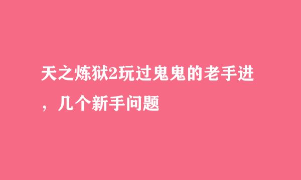 天之炼狱2玩过鬼鬼的老手进，几个新手问题