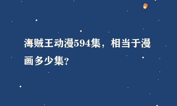 海贼王动漫594集，相当于漫画多少集？