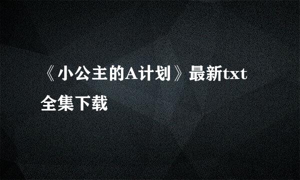 《小公主的A计划》最新txt全集下载