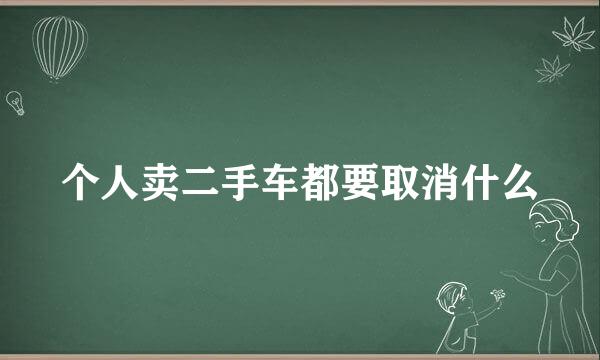 个人卖二手车都要取消什么