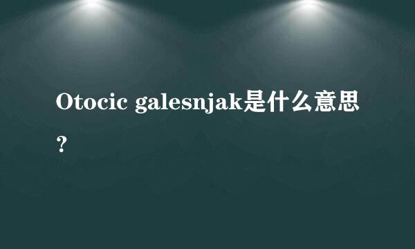 Otocic galesnjak是什么意思？