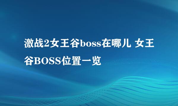 激战2女王谷boss在哪儿 女王谷BOSS位置一览