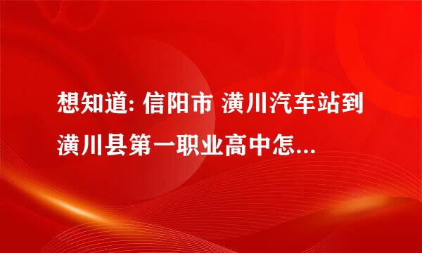 想知道: 信阳市 潢川汽车站到潢川县第一职业高中怎么坐公交