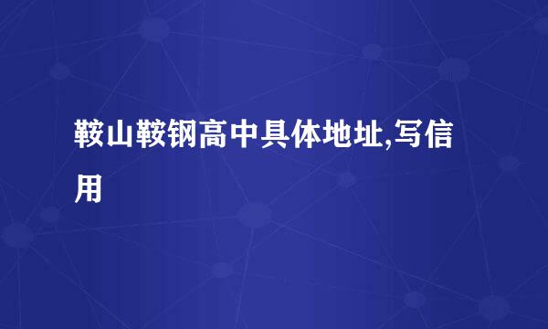 鞍山鞍钢高中具体地址,写信用