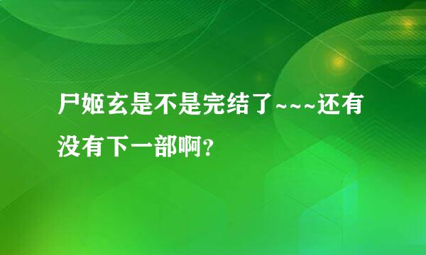 尸姬玄是不是完结了~~~还有没有下一部啊？