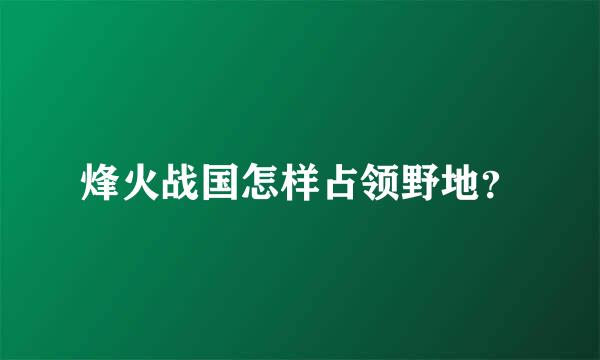 烽火战国怎样占领野地？