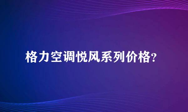 格力空调悦风系列价格？