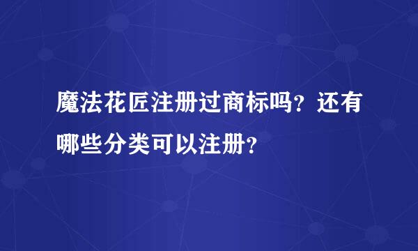 魔法花匠注册过商标吗？还有哪些分类可以注册？