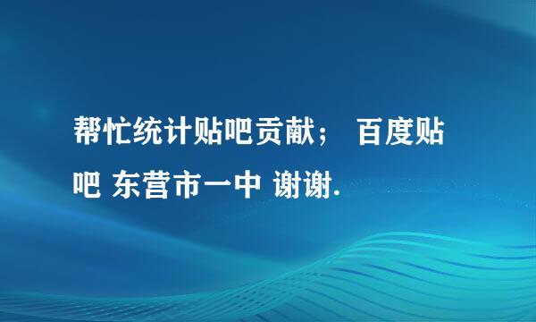 帮忙统计贴吧贡献； 百度贴吧 东营市一中 谢谢.