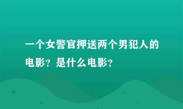 一个女警官押送两个男犯人的电影？是什么电影？