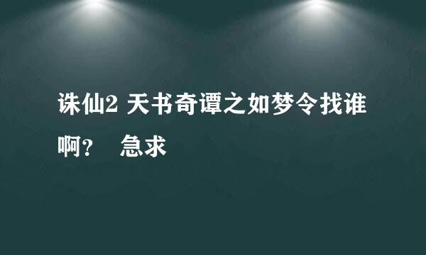 诛仙2 天书奇谭之如梦令找谁啊？  急求