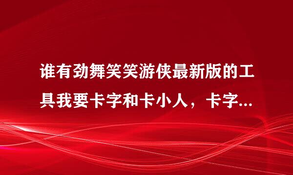 谁有劲舞笑笑游侠最新版的工具我要卡字和卡小人，卡字成功了领送200分。