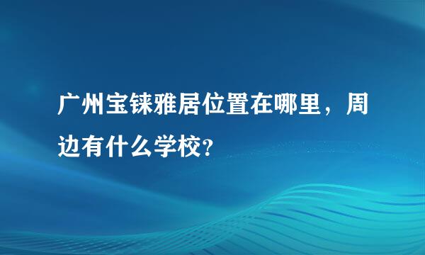 广州宝铼雅居位置在哪里，周边有什么学校？