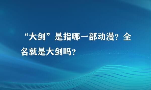 “大剑”是指哪一部动漫？全名就是大剑吗？