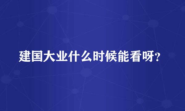 建国大业什么时候能看呀？