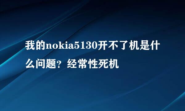 我的nokia5130开不了机是什么问题？经常性死机