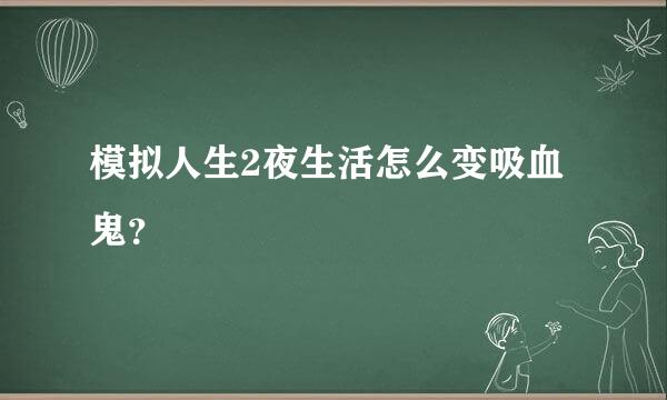 模拟人生2夜生活怎么变吸血鬼？