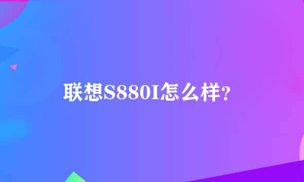 联想S880I怎么样？