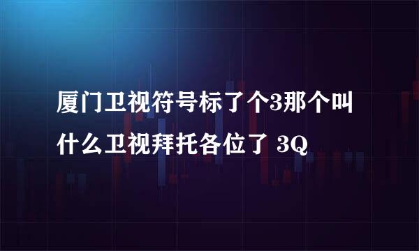 厦门卫视符号标了个3那个叫什么卫视拜托各位了 3Q