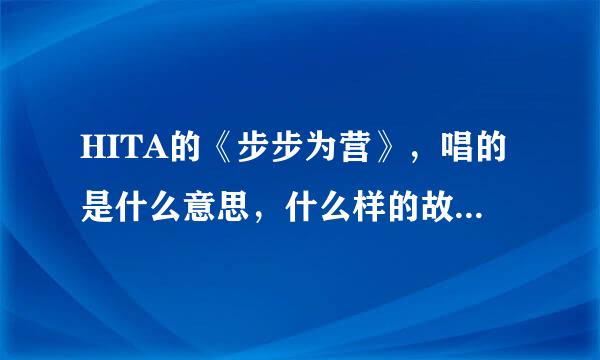 HITA的《步步为营》，唱的是什么意思，什么样的故事，有没有出处呢…谢谢