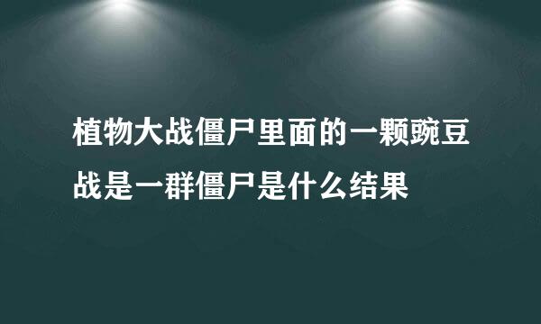 植物大战僵尸里面的一颗豌豆战是一群僵尸是什么结果