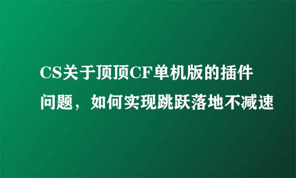 CS关于顶顶CF单机版的插件问题，如何实现跳跃落地不减速