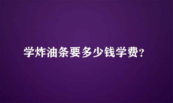 学炸油条要多少钱学费？