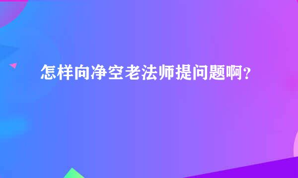 怎样向净空老法师提问题啊？