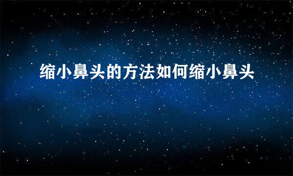 缩小鼻头的方法如何缩小鼻头