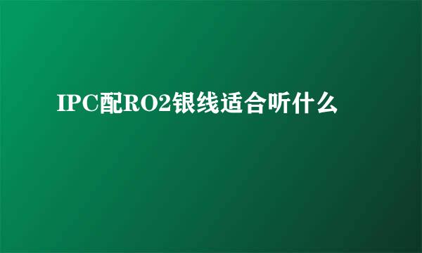 IPC配RO2银线适合听什么